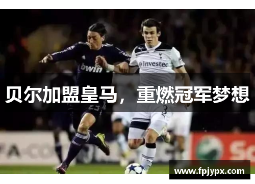 贝尔加盟皇马,重燃冠军梦想