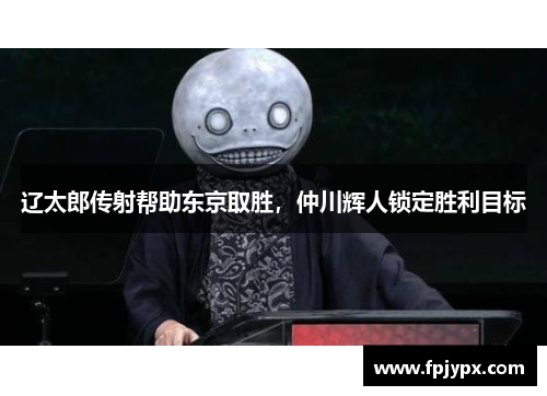 辽太郎传射帮助东京取胜,仲川辉人锁定胜利目标