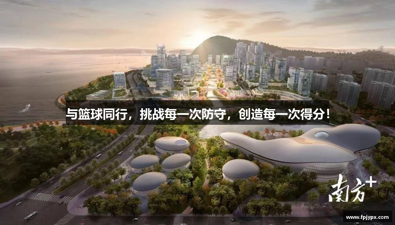 与篮球同行,挑战每一次防守,创造每一次得分!